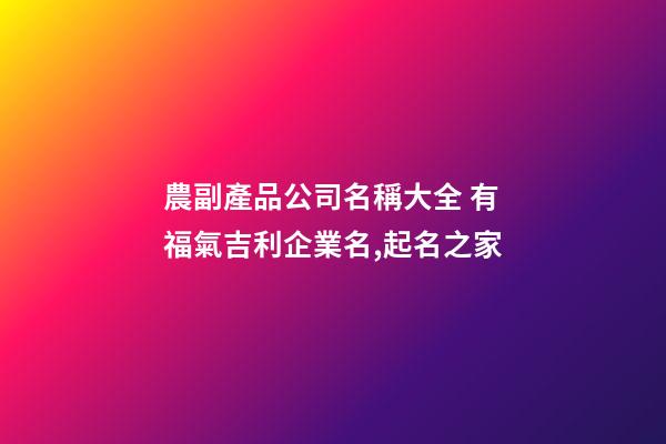 農副產品公司名稱大全 有福氣吉利企業名,起名之家